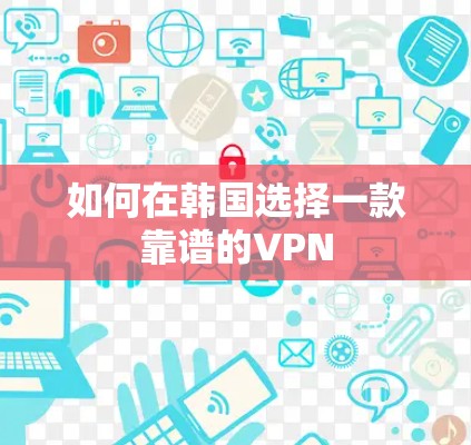 如何在韩国选择一款靠谱的VPN