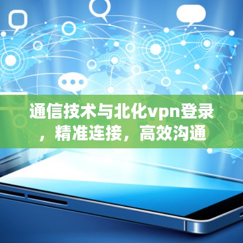 通信技术与北化vpn登录，精准连接，高效沟通