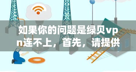 如果你的问题是绿贝vpn连不上,首先,请提供更多的信息,以便我能更好地帮助你。以下是一些可能的步骤和建议