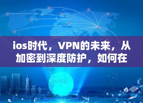 ios时代，VPN的未来，从加密到深度防护，如何在移动设备上构建安全的网络