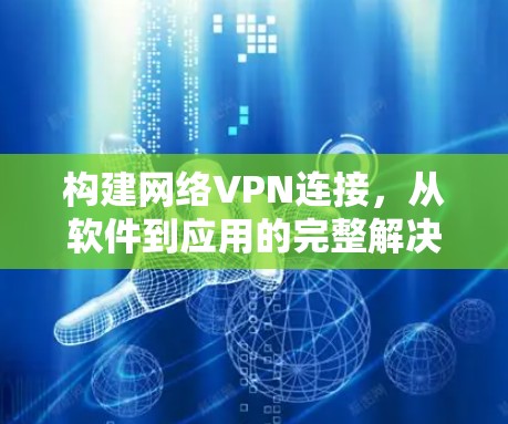 构建网络VPN连接,从软件到应用的完整解决方案