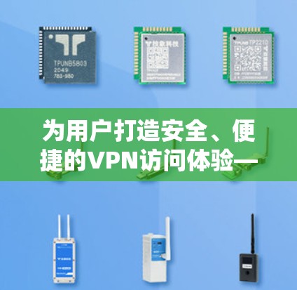 为用户打造安全、便捷的VPN访问体验—解密卡密网站的魅力