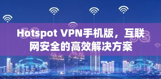 Hotspot VPN手机版，互联网安全的高效解决方案