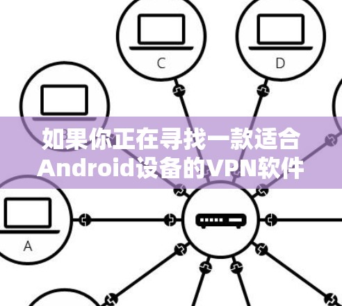 如果你正在寻找一款适合Android设备的VPN软件，以下是一些推荐