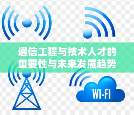 通信工程与技术人才的重要性与未来发展趋势