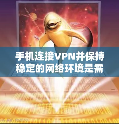手机连接VPN并保持稳定的网络环境是需要综合考虑多个因素的。以下是一些步骤和建议，帮助您解决VPN连接不稳定的问题