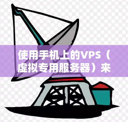 使用手机上的VPS（虚拟专用服务器）来解决VPN的问题，可以分为几个步骤