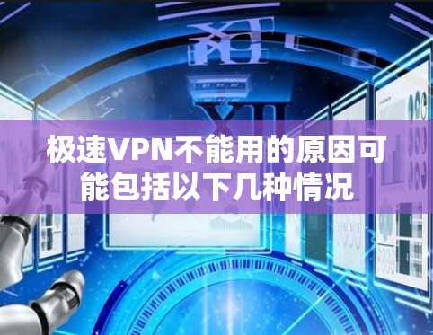 极速VPN不能用的原因可能包括以下几种情况
