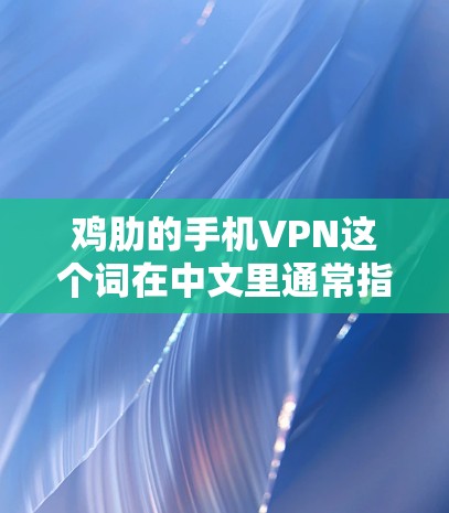 鸡肋的手机VPN这个词在中文里通常指的是那些价格昂贵的VPN服务，但这些服务往往在功能、安全性或用户体验上不如更便宜的版本。以下是关于为什么选择鸡肋（即便宜的VPN）的分析