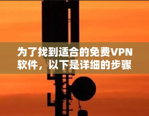 为了找到适合的<strong>免费VPN</strong>软件,以下是详细的步骤和推荐