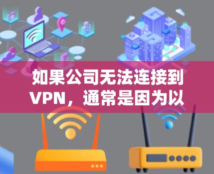 如果公司无法连接到VPN，通常是因为以下原因