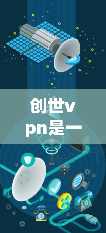 创世vpn是一个由绝地求生开发的衍生游戏，玩家可以在游戏中扮演一个在游戏中扮演创世主的角色，帮助主角完成任务并获得奖励。游戏的官网链接通常可以通过以下途径访问