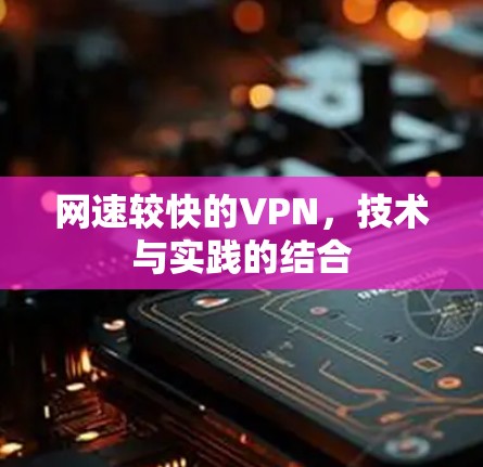 网速较快的VPN，技术与实践的结合