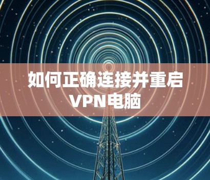 如何正确连接并重启VPN电脑