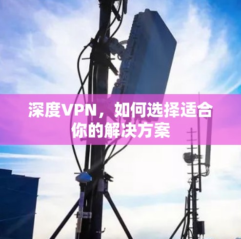 深度VPN,如何选择适合你的解决方案 深度VPN,如何选择适合你的解决方案