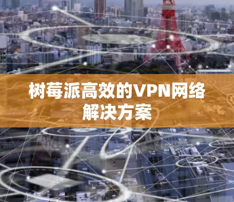 树莓派高效的VPN网络解决方案