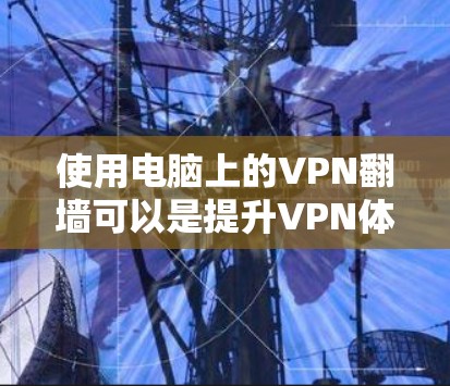 使用电脑上的VPN翻墙可以是提升VPN体验的一种方式，但需要谨慎操作以确保安全。以下是一步步的指南