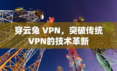 穿云兔 VPN，突破传统VPN的技术革新