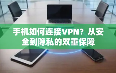 手机如何连接VPN？从安全到隐私的双重保障
