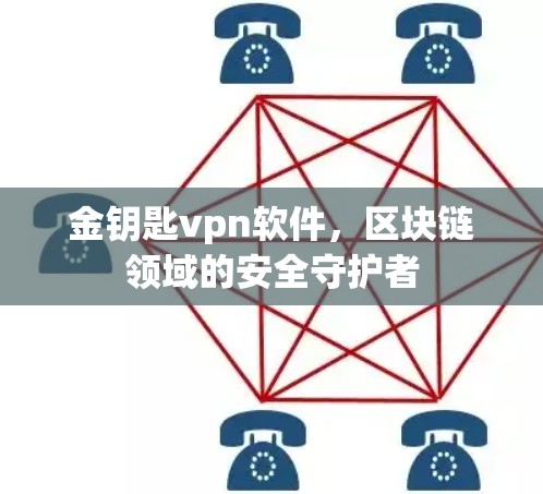 金钥匙vpn软件，区块链领域的安全守护者