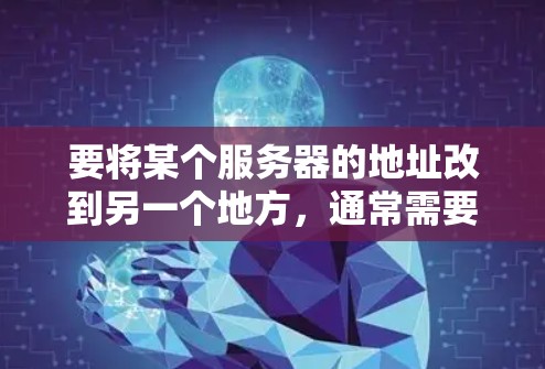 要将某个服务器的地址改到另一个地方，通常需要通过配置文件或 API 调试。以下是一些常见方法和工具，您可以根据具体平台或服务的需求进行调整