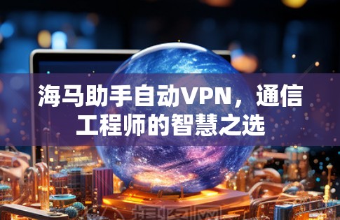 海马助手自动VPN,通信工程师的智慧之选 海马助手自动VPN,通信工程师的智慧之选
