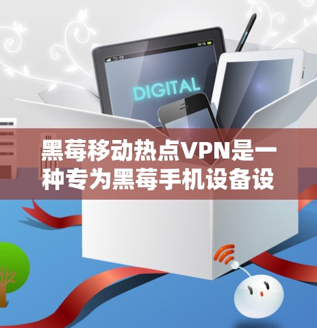 黑莓移动热点VPN是一种专为黑莓手机设备设计的VPN解决方案，旨在提供安全、高效且易于使用的网络连接。以下是一些关于黑莓移动热点VPN的详细信息