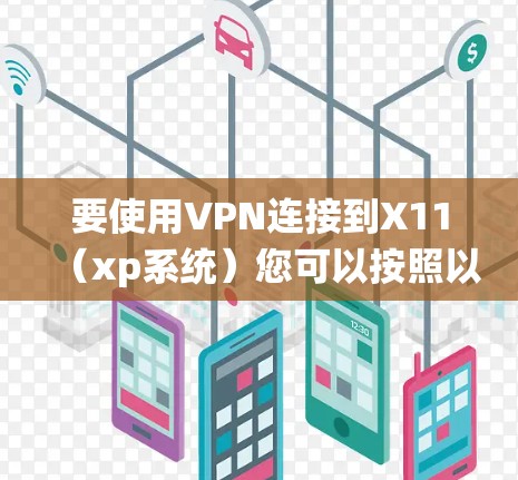 要使用VPN连接到X11（xp系统）您可以按照以下步骤进行操作