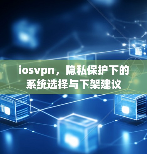 iosvpn，隐私保护下的系统选择与下架建议