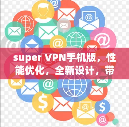 super VPN手机版，性能优化，全新设计，带来更安全的通信体验