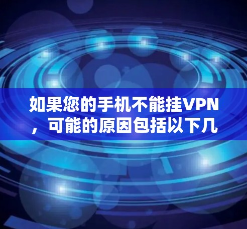 如果您的手机不能挂VPN，可能的原因包括以下几种