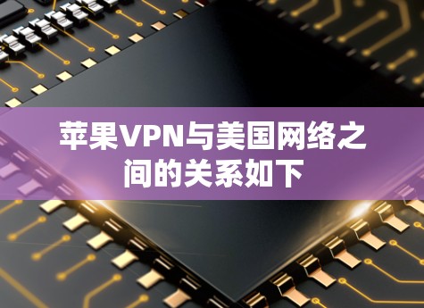 苹果VPN与美国网络之间的关系如下