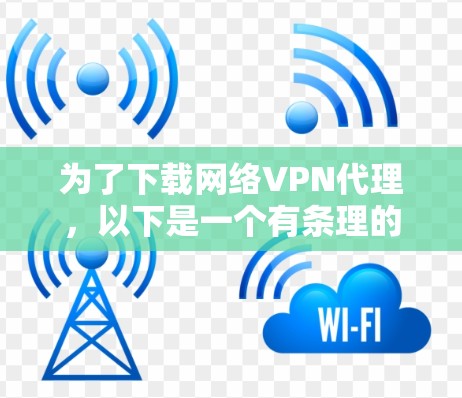 为了下载网络VPN代理，以下是一个有条理的步骤指南