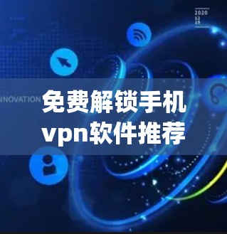 免费解锁手机vpn软件推荐，全面保护手机安全