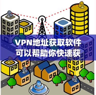 VPN地址获取软件可以帮助你快速获取隐藏的VPN服务器地址。以下是几个 commonly used VPN address retrieval tools