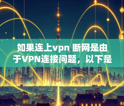 如果连上vpn 断网是由于VPN连接问题，以下是一些可能的解决方法