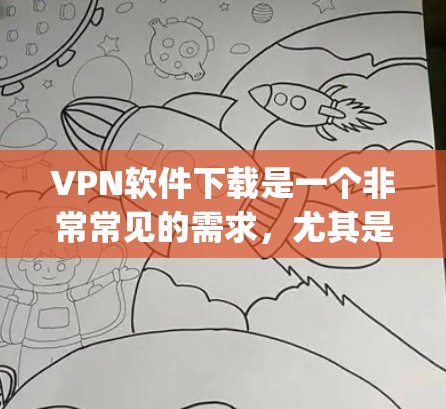 VPN软件下载是一个非常常见的需求，尤其是对于那些想要安全、便捷地访问网络服务的人群。以下是几个 commonly 下载VPN软件的推荐