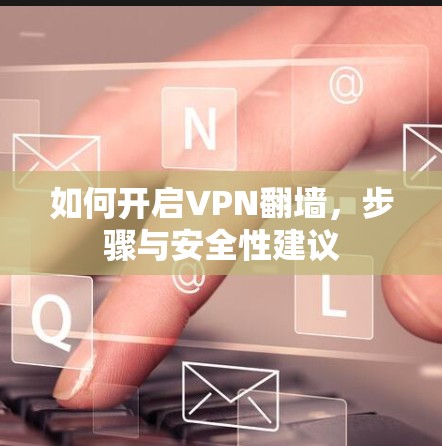 如何开启VPN翻墙，步骤与安全性建议