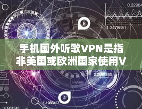 手机国外听歌VPN是指非美国或欧洲国家使用VPN服务来听歌的应用程序或软件。这类应用通常需要遵守国际法律和相关网络安全法规，如网络安全法和网络安全国际公约等。以下是对这一问题的详细分析
