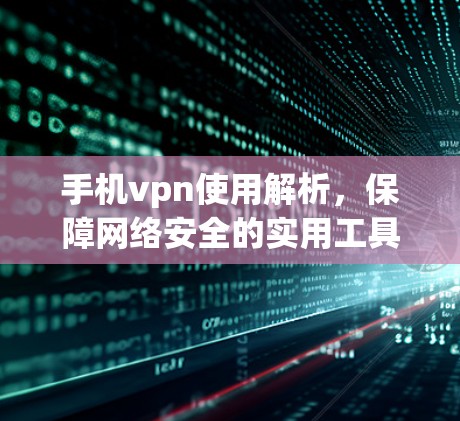 手机vpn使用解析，保障网络安全的实用工具