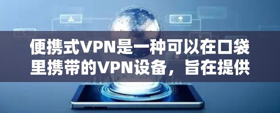 便携式VPN是一种可以在口袋里携带的VPN设备，旨在提供强大的数据加密保护，同时简化了VPN的使用流程。以下是对该概念的详细解释