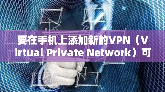 要在手机上添加新的VPN（Virtual Private Network）可以按照以下步骤操作