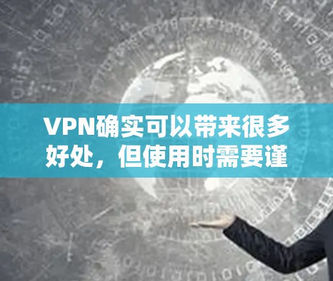 VPN确实可以带来很多好处，但使用时需要谨慎。以下是使用VPN的注意事项