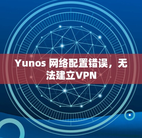 Yunos 网络配置错误，无法建立VPN