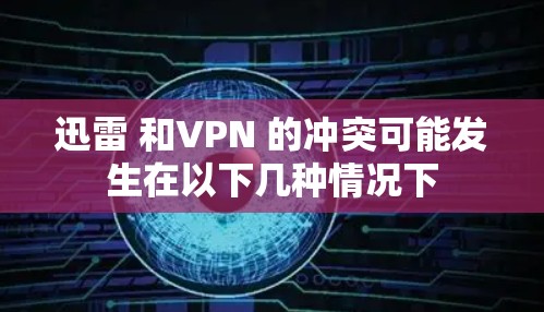 迅雷 和VPN 的冲突可能发生在以下几种情况下