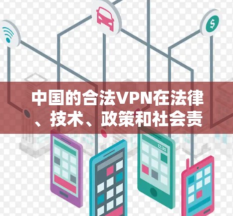中国的合法VPN在法律、技术、政策和社会责任等方面都具备了高度的保障性。以下是一个结构清晰的总结