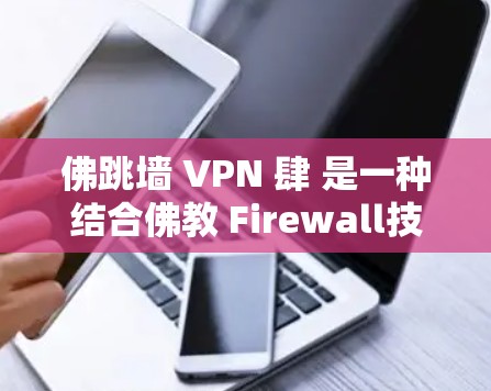 佛跳墙 VPN 肆 是一种结合佛教 Firewall技术和VPN的软件，旨在保护用户访问互联网时的安全。以下是对其功能和使用的详细分析