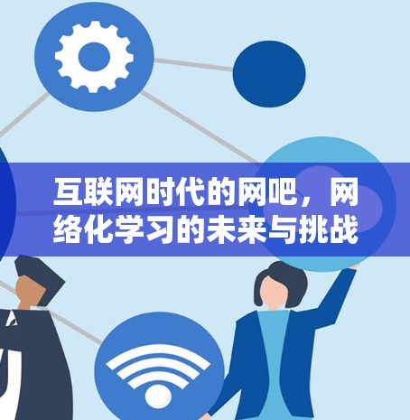 互联网时代的网吧，网络化学习的未来与挑战