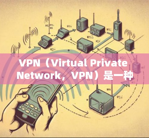 VPN（Virtual Private Network，VPN）是一种通过加密技术将用户连接到外部网络，以实现更安全、更可靠的网络连接。以下是VPN的特点