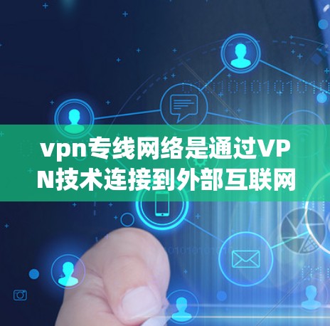 vpn专线网络是通过VPN技术连接到外部互联网的网络线路，旨在提供高速、安全的通信服务。以下是一些基本的信息和概述